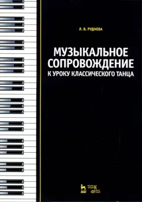 Руднева Лидия Вячеславовна. Музыкальное сопровождение к уроку классического танца. Учебное пособие