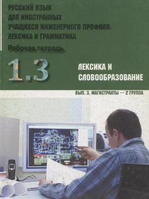 Русский язык для иностранных учащихся инженерного профиля: лексика и грамматика. Рабочая тетрадь. Ч. 1. Лексика и словообразов. Вып.3. Магистранты-2 г