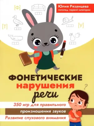 Рязанцева Юлия Евгеньевна. Фонетические нарушения речи. 350 игр для правильного произношения звуков 9785222399873
