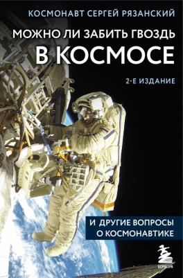 Рязанский Сергей Николаевич. Можно ли забить гвоздь в космосе и другие вопросы о космонавтике 9785041817930
