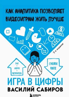 Сабиров Василий Константинович. Игра в цифры. Как аналитика позволяет видеоиграм жить лучше 9785041566005