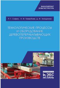 Сафин Рушан Гареевич, Тимербаев Наиль Фарилович, Зиатдинова Диляра Фариловна. Технологические процессы и оборудование деревоперерабатывающих – фото 1