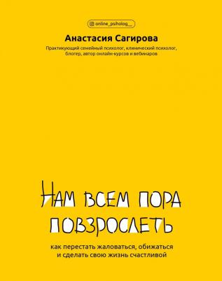 Сагирова Анастасия Юрьевна. Нам всем пора повзрослеть: как перестать жаловаться, обижаться и сделать свою жизнь счастливой – фото 1