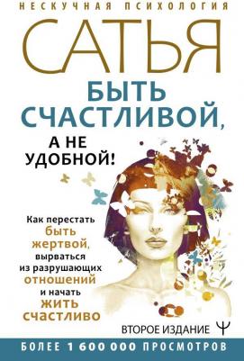 Сатья Дас. Быть счастливой, а не удобной! Как перестать быть жертвой, вырваться из разрушающих отношений и начать жить счастливо 9785171457105