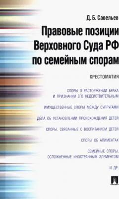 Савельев Дмитрий Борисович. Правовые позиции Верховного Суда РФ по семейным спорам. Хрестоматия