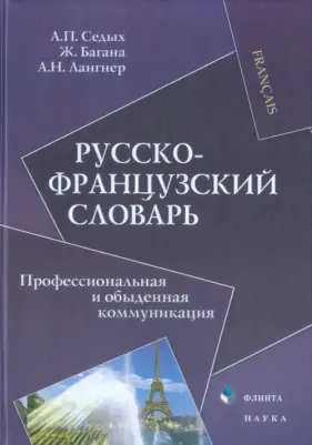 Седых Аркадий Петрович, Багана Жером, Лангнер Александр Николаевич. Русско-французский словарь. Профессиональная и обыденная коммуникация