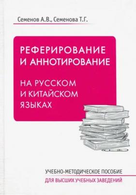 Семенов Александр Владимирович, Семенова Татьяна Григорьевна. Реферирование и аннотирование на русском и китайском языках. Учебно-методическое пособие