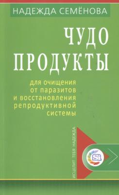 Семенова Надежда Алексеевна. Чудо-продукты для очищения от паразитов и восстановления репродуктивной системы