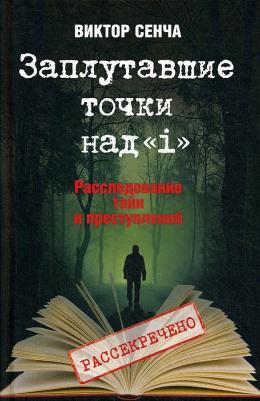 Сенча Виктор Николаевич. Заплутавшие точки над "i". Расследование тайн и преступлений