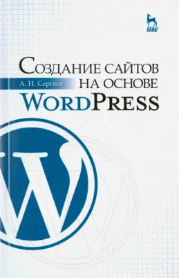 Сергеев Алексей Николаевич. Создание сайтов на основе WordPress. Учебное пособие