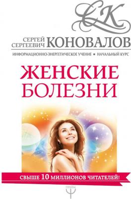 Сергей Сергеевич Коновалов. Женские болезни. Информационно-Энергетическое Учение. Начальный курс