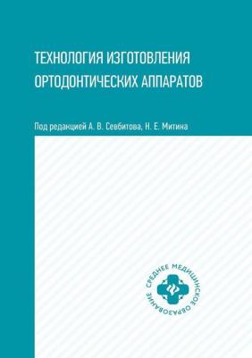 Севбитов Андрей Владимирович, Митин Николай Евгеньевич, Кузнецова Мария Юрьевна. Технология изготовления ортодонтических аппаратов. Учебное пособие – фото 1
