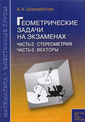 Шахмейстер Александр Хаймович. Геометрические задачи на экзаменах. Часть 2. Стереометрия. Часть 3. Векторы – фото 1