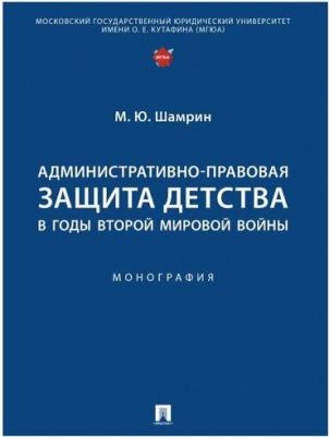 Шамрин Максим Юрьевич. Административно-правовая защита детства в годы Второй мировой войны – фото 2