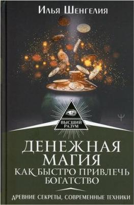 Шенгелия Илья Зурабович. Денежная магия. Как быстро привлечь богатство. Древние секреты, современные техники – фото 1