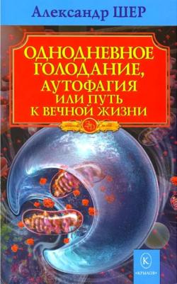 Шер Александр. Однодневное голодание, аутофагия, или Путь к вечной жизни