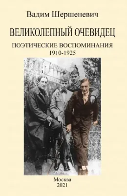 Шершеневич Вадим Габриэлевич. Великолепный очевидец. Поэтические воспоминания 1910-1925