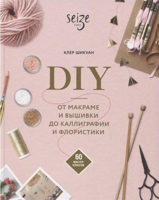 Шикуан Клер. DIY. От макраме и вышивки до каллиграфии и флористики. 60 мастер-классов – фото 3