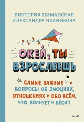 Шиманская Виктория Александровна, Чканикова Александра. Окей, ты взрослеешь. Самые важные вопросы об эмоциях, отношениях и обо всем, что волнует и – фото 2