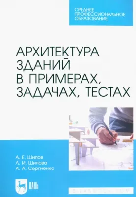 Шипов Александр Евгеньевич, Шипова Людмила Ивановна, Сергиенко Александр Андреевич. Архитектура зданий в примерах, задачах, тестах. Учебное пособие