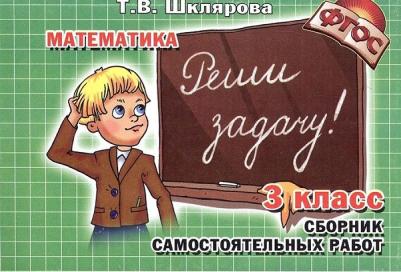 Шклярова Татьяна Васильевна. Математика. 3 класс. Сборник самостоятельных работ "Реши задачу!". ФГОС