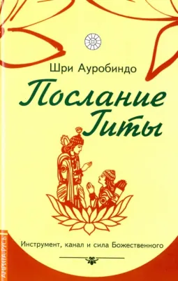 Шри Ауробиндо и Мать. Послание Гиты. Инструмент, канал и сила Божественного