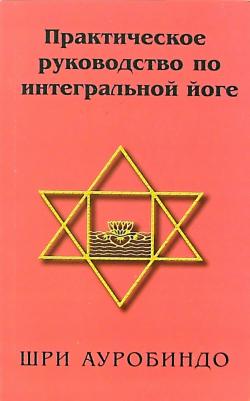 Шри Ауробиндо. Практическое руководство по интегральной йоге