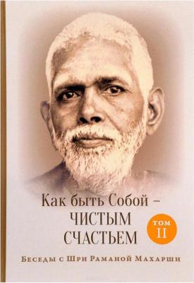 Шри Рамана Махарши. Беседы с Шри Раманой Махарши. Как быть Собой - чистым Счастьем
