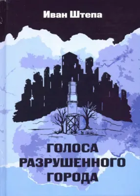 Штепа Иван Сергеевич. Голоса разрушенного города
