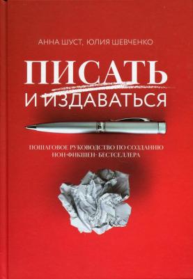 Шуст Анна Геннадьевна, Шевченко Юлия Сергеевна. Писать и издаваться: пошаговое руководство по созданию нон-фикшен-бестселлера