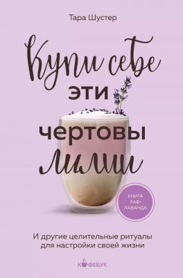 Шустер Тара. Купи себе эти чертовы лилии. И другие целительные ритуалы для настройки своей жизни 9785041889258 – фото 2