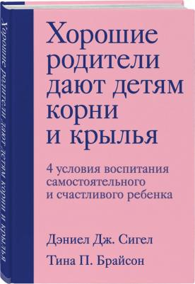 Сигел Дэниэл Дж., Брайсон Тина Пэйн. Хорошие родители дают детям корни и крылья. 4 условия воспитания самостоятельного и счастливого реб – фото 1