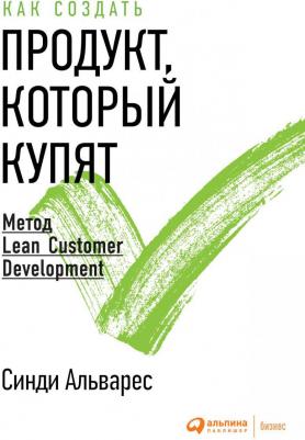 Синди Альварес. Как создать продукт, который купят: Метод Lean Customer Development – фото 1