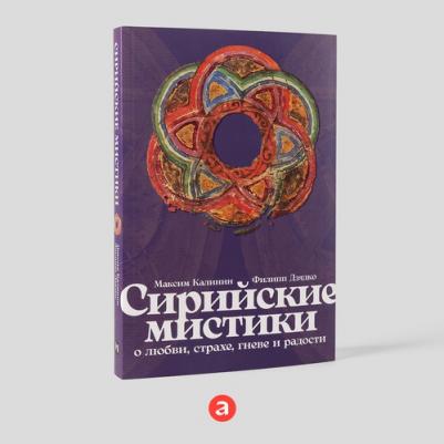 "Сирийские мистики о любви, страхе, гневе и радости"| Калинин Максим Глебович, Дзядко Филипп Викторович – фото 1