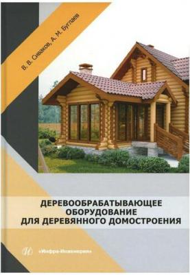 Сиваков Владимир Викторович, Буглаев Анатолий Михайлович. Деревообрабатывающее оборудование для деревянного домостроения. Учебное пособие – фото 2