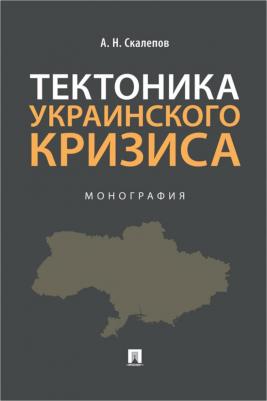 Скалепов Александр Николаевич. Тектоника украинского кризиса. Монография – фото 1