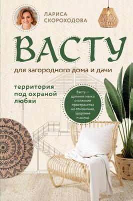 Скороходова Лариса Михайловна. Васту для загородного дома и дачи. Территория под охраной любви