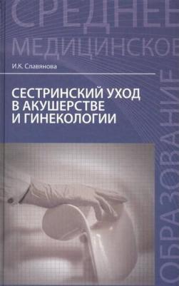 Славянова Изабелла Карповна. Сестринский уход в акушерстве и гинекологии. Учебное пособие