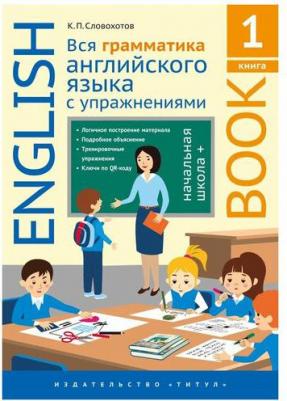 Словохотов К.П. Словохотов К. П. Учебное пособие. Вся грамматика английского языка с упражнениями. Начальная школа +. 1 – фото 1