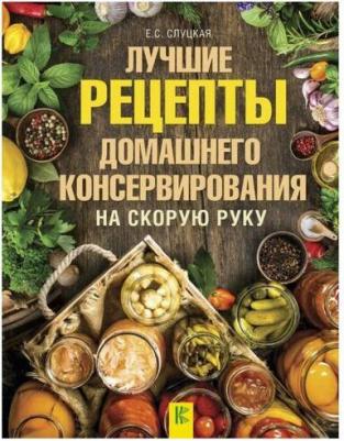 Слуцкая Елена Станиславовна. Лучшие рецепты домашнего консервирования на скорую руку – фото 3
