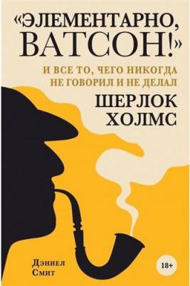 Смит Дэниел. "Элементарно, Ватсон! " и все то, чего никогда не говорил и не делал Шерлок Холмс – фото 2