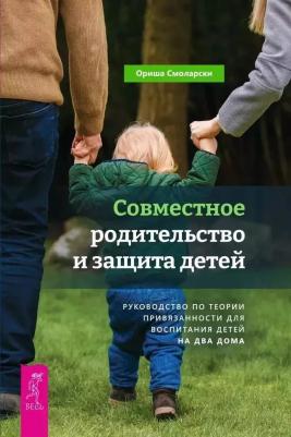 Смоларски Ориша. Совместное родительство и защита детей. Руководство по теории привязанности для воспитания детей