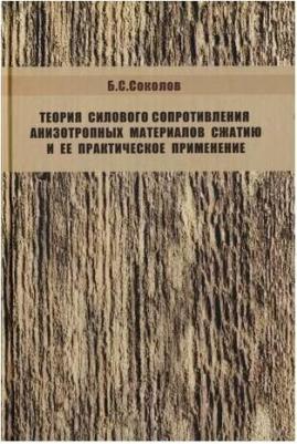 Соколов Борис Сергеевич. Теория силового сопротивления анизотропных материалов сжатию и ее практическое применение – фото 1