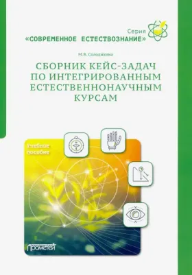 Солодихина Мария Владиславовна. Сборник кейс-задач по интегрированным естественнонаучным курсам. Учебное пособие