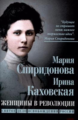 Спиридонова Мария Александровна, Каховская Ирина Константиновна. Женщины в революции. Святое дело освобождения России