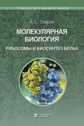 Спирин Александр Сергеевич. Молекулярная биология. Рибосомы и биосинтез белка. Учебное пособие