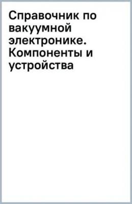 Справочник по вакуумной электронике. Компоненты и устройства – фото 1