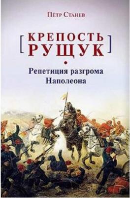 Станев Петр Владимирович. Крепость Рущук. Репетиция разгрома Наполеона – фото 1