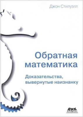Стилуэлл Джон. Обратная математика. Доказательства вывернутые наизнанку – фото 1
