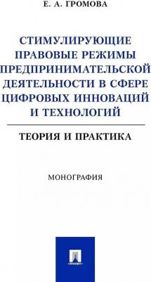Стимулирующие правовые режимы предпринимательской деятельности в сфере цифровых инноваций и технологий. Теория и практика. Монография / Громова Е. А